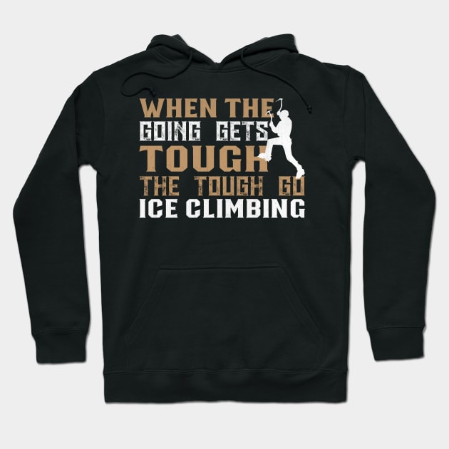 When the Going Gets Tough The Tough Go Ice Climbing Gifft Hoodie by TheLostLatticework